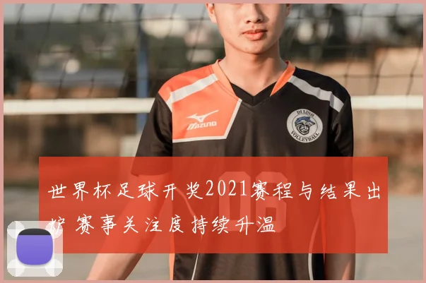 世界杯足球开奖2021赛程与结果出炉 赛事关注度持续升温