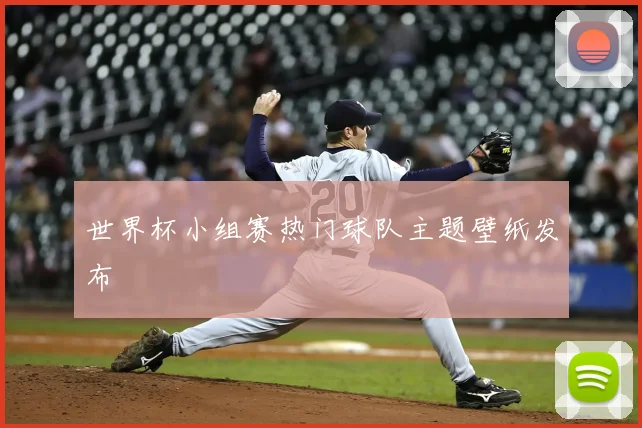 世界杯小组赛热门球队主题壁纸发布