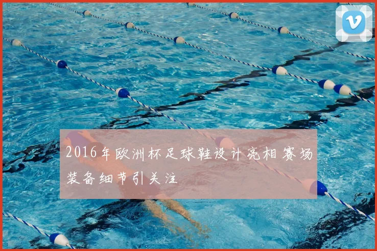 2016年欧洲杯足球鞋设计亮相 赛场装备细节引关注