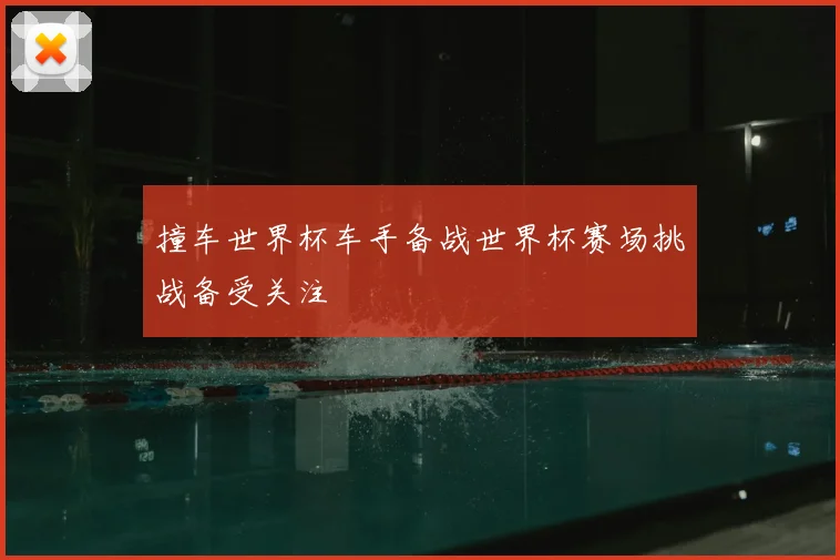撞车世界杯车手备战世界杯赛场挑战备受关注