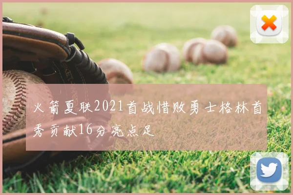 火箭夏联2021首战惜败勇士格林首秀贡献16分亮点足