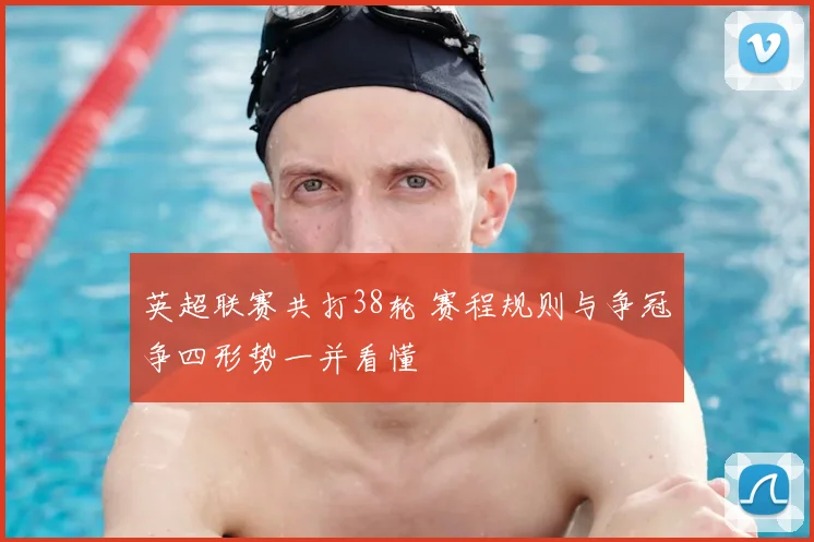 英超联赛共打38轮 赛程规则与争冠争四形势一并看懂