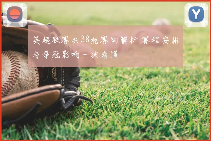 英超联赛共38轮赛制解析 赛程安排与争冠影响一次看懂