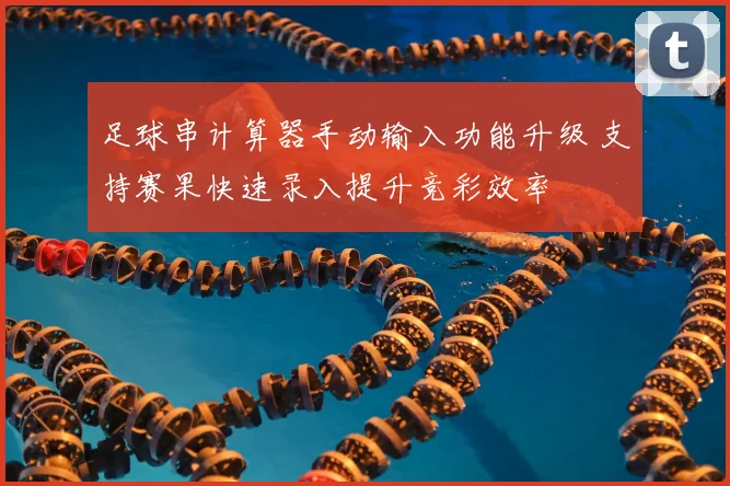 足球串计算器手动输入功能升级 支持赛果快速录入提升竞彩效率