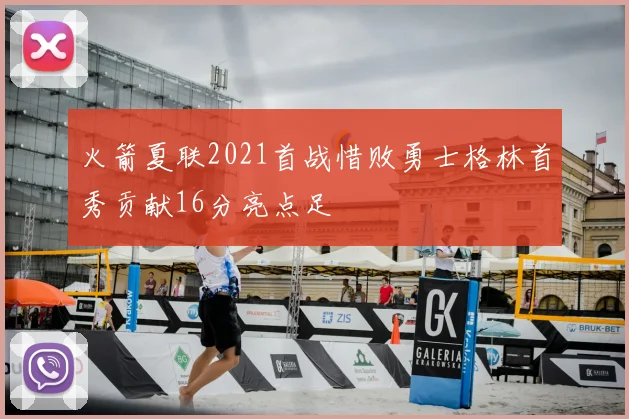 火箭夏联2021首战惜败勇士格林首秀贡献16分亮点足